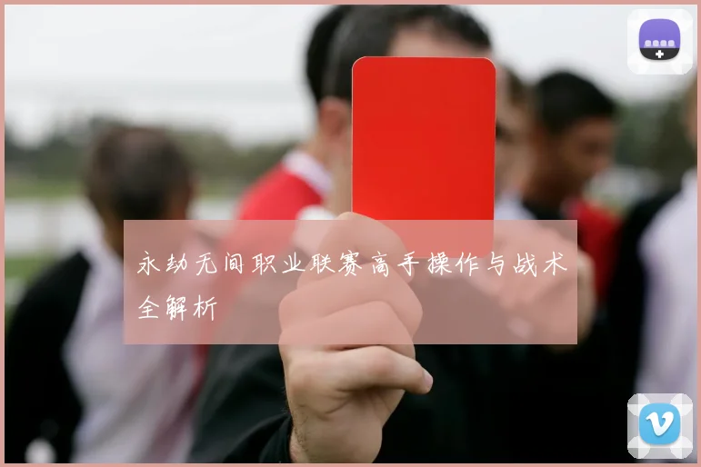 永劫无间职业联赛高手操作与战术全解析