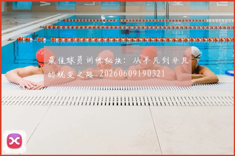 最佳球员训练秘诀:从平凡到非凡的蜕变之路_20260609190321