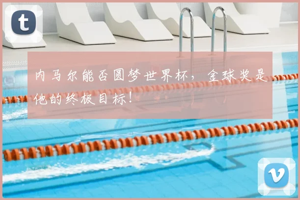 内马尔能否圆梦世界杯，金球奖是他的终极目标！