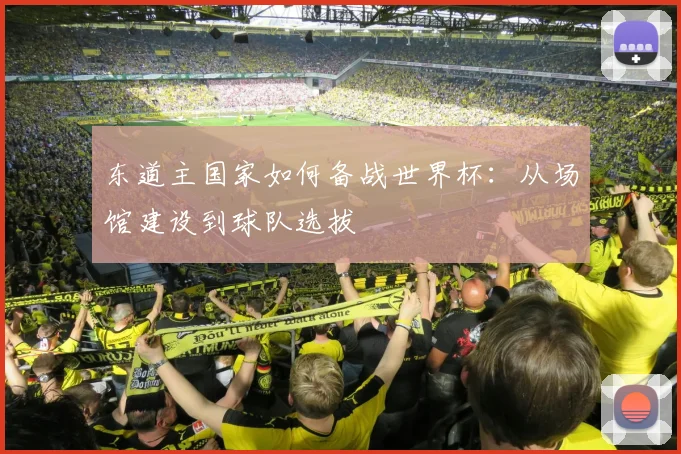 东道主国家如何备战世界杯：从场馆建设到球队选拔