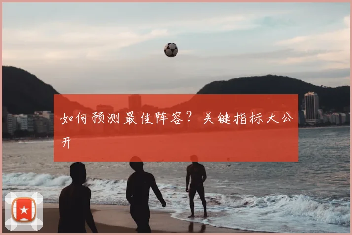 如何预测最佳阵容？关键指标大公开