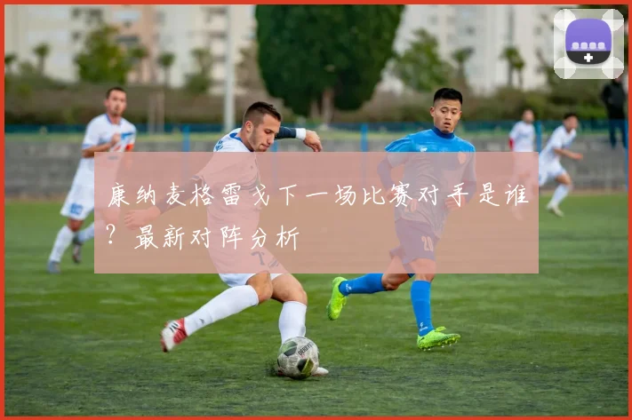 康纳麦格雷戈下一场比赛对手是谁?最新对阵分析