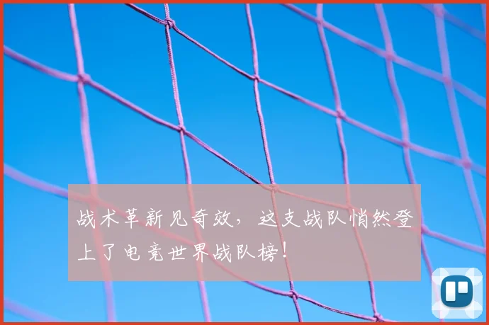 战术革新见奇效,这支战队悄然登上了电竞世界战队榜!