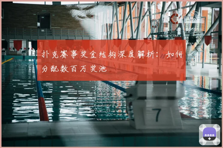 扑克赛事奖金结构深度解析:如何分配数百万奖池