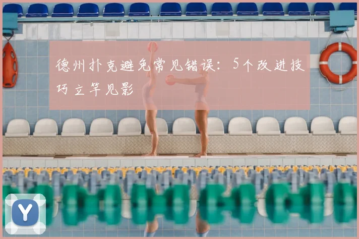 德州扑克避免常见错误：5个改进技巧立竿见影