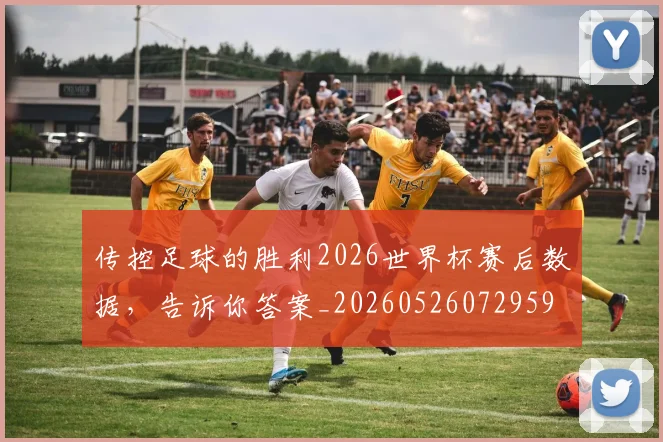 传控足球的胜利2026世界杯赛后数据，告诉你答案_20260526072959
