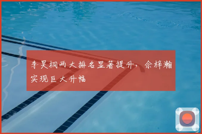 李昊桐两大排名显著提升,佘梓瀚实现巨大升幅