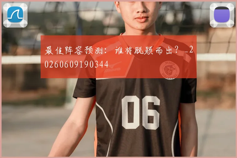 最佳阵容预测:谁将脱颖而出?_20260609190344