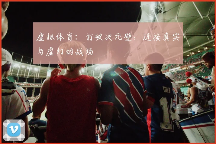 虚拟体育:打破次元壁,连接真实与虚幻的战场