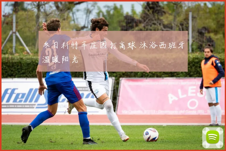 冬日科特辛庄园打高球 沐浴西班牙温暖阳光