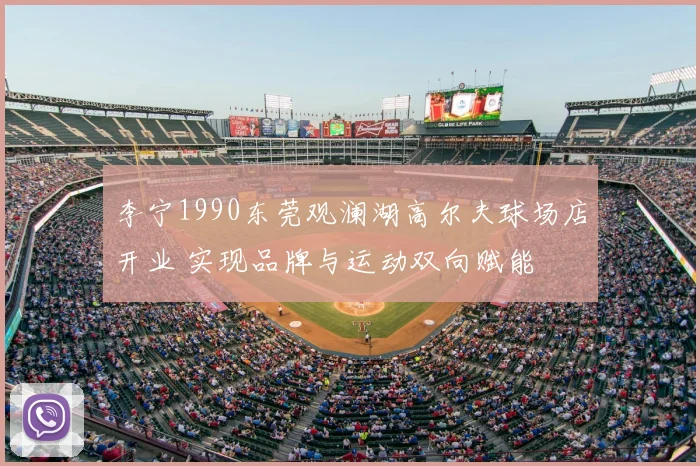 李宁1990东莞观澜湖高尔夫球场店开业 实现品牌与运动双向赋能