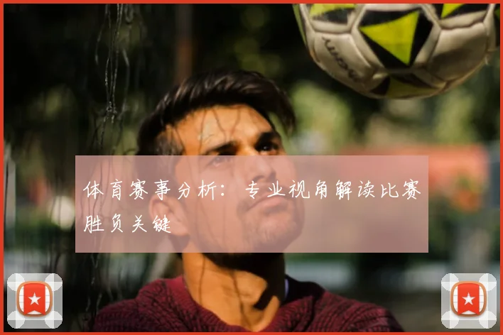 体育赛事分析:专业视角解读比赛胜负关键