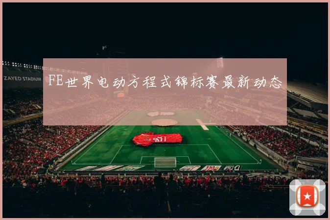 FE世界电动方程式锦标赛最新动态