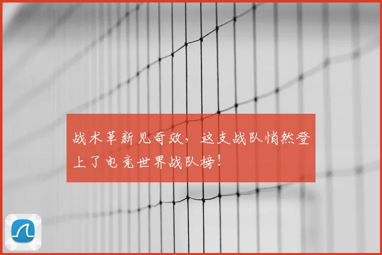 战术革新见奇效，这支战队悄然登上了电竞世界战队榜！