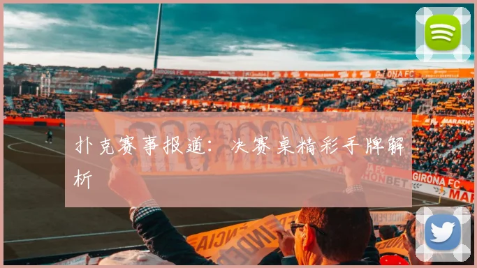 扑克赛事报道:决赛桌精彩手牌解析