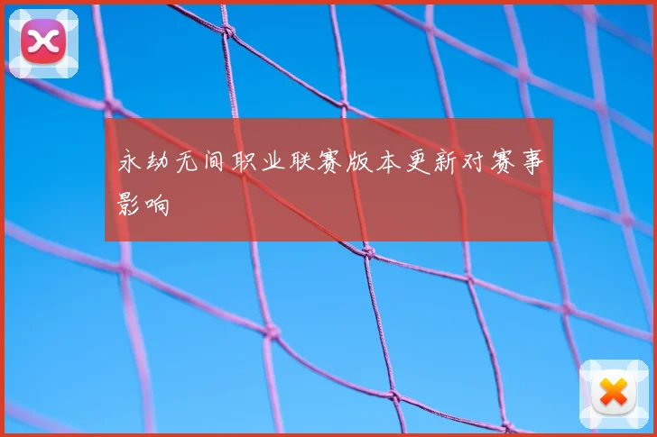 永劫无间职业联赛版本更新对赛事影响