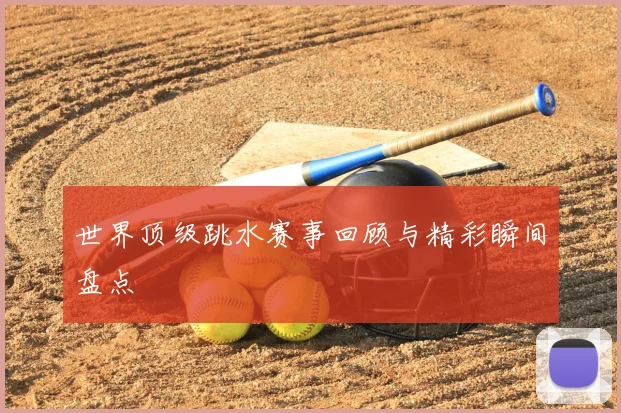 世界顶级跳水赛事回顾与精彩瞬间盘点