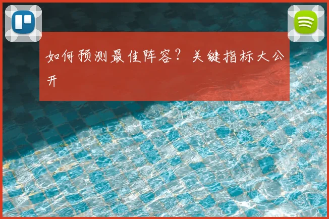 如何预测最佳阵容?关键指标大公开