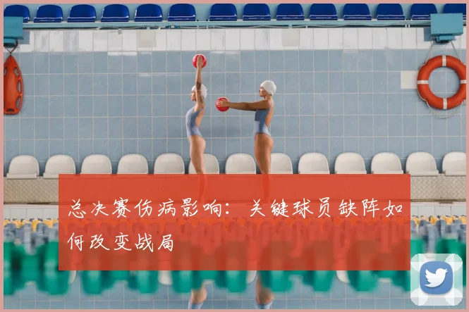 总决赛伤病影响：关键球员缺阵如何改变战局
