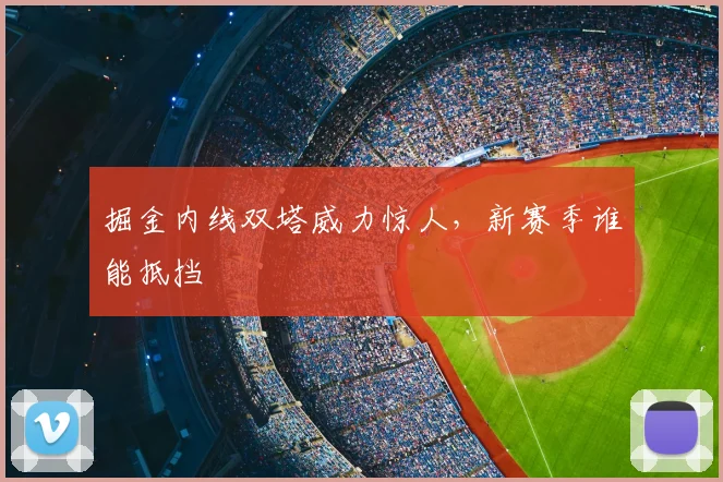 掘金内线双塔威力惊人,新赛季谁能抵挡