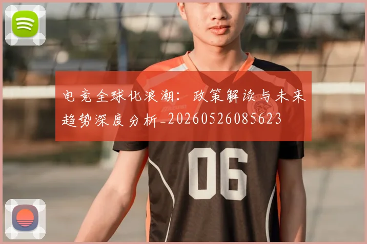 电竞全球化浪潮：政策解读与未来趋势深度分析_20260526085623