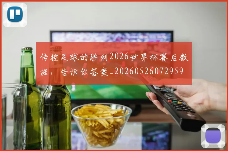 传控足球的胜利2026世界杯赛后数据，告诉你答案_20260526072959