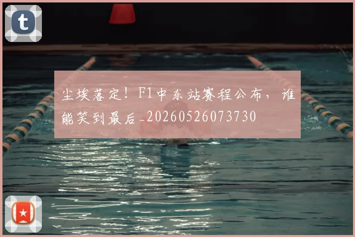 尘埃落定!F1中东站赛程公布,谁能笑到最后_20260526073730