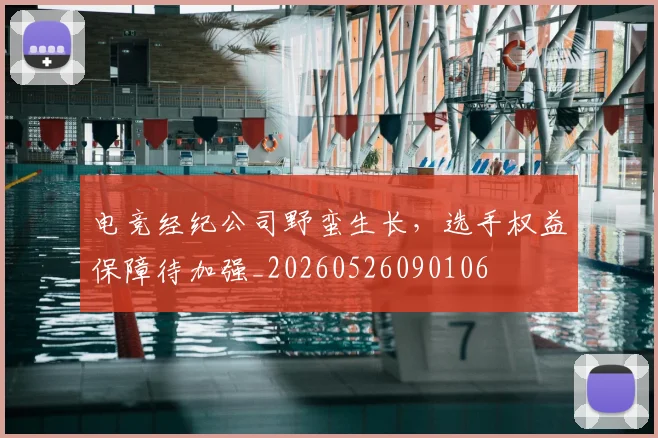 电竞经纪公司野蛮生长,选手权益保障待加强_20260526090106